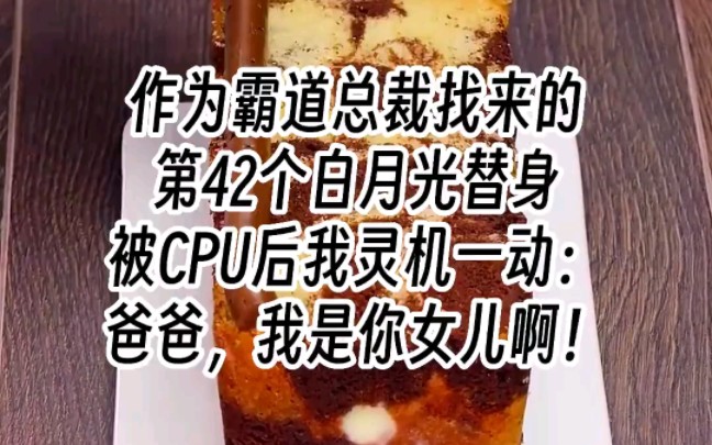 【替身绩效】作为霸道总裁找来的第42个白月光替身,被CPU后我灵机一动:爸爸,我是你女儿啊!哔哩哔哩bilibili