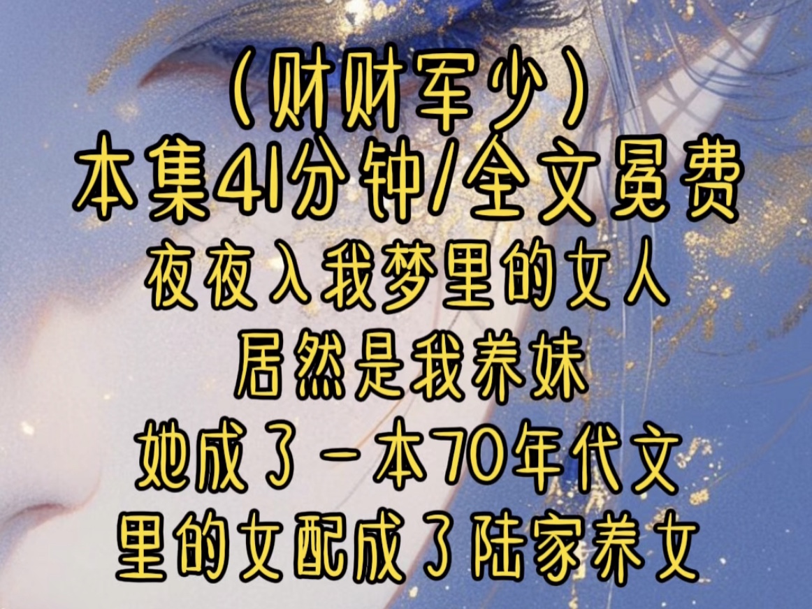 搜(财财军少)我发现夜夜入我梦里的那女人居然就是我的养妹,而此刻养妹正在相亲现场,要攀根高枝托付余生,我疯了一睁眼发现她成了一本70年代文里...