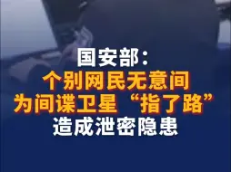 下载视频: 国安部：个别网民无意间为间谍卫星“指了路”，造成泄密隐患