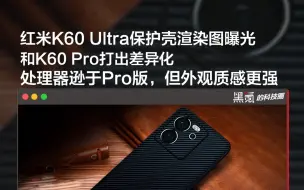 红米K60 Ultra保护壳渲染图曝光，和K60 Pro打出差异化，处理器逊于K60 Pro，但外观质感更强