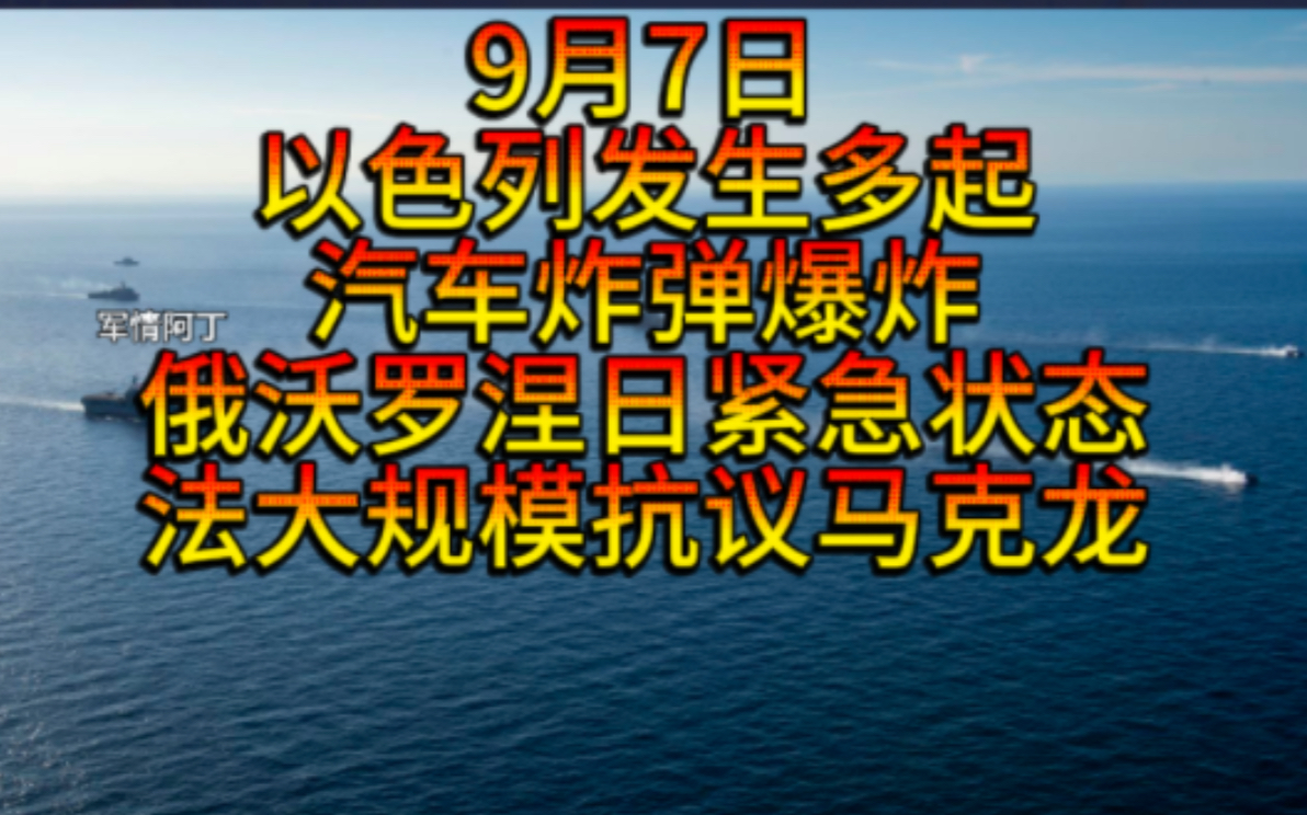 9月7日以色列多地发生汽车炸弹爆炸,俄罗斯沃罗涅日进入紧急状态,法国游行抗议马克龙,加拿大游行抗议,美韩大规模演习,朝鲜投放气球回应,美国星...