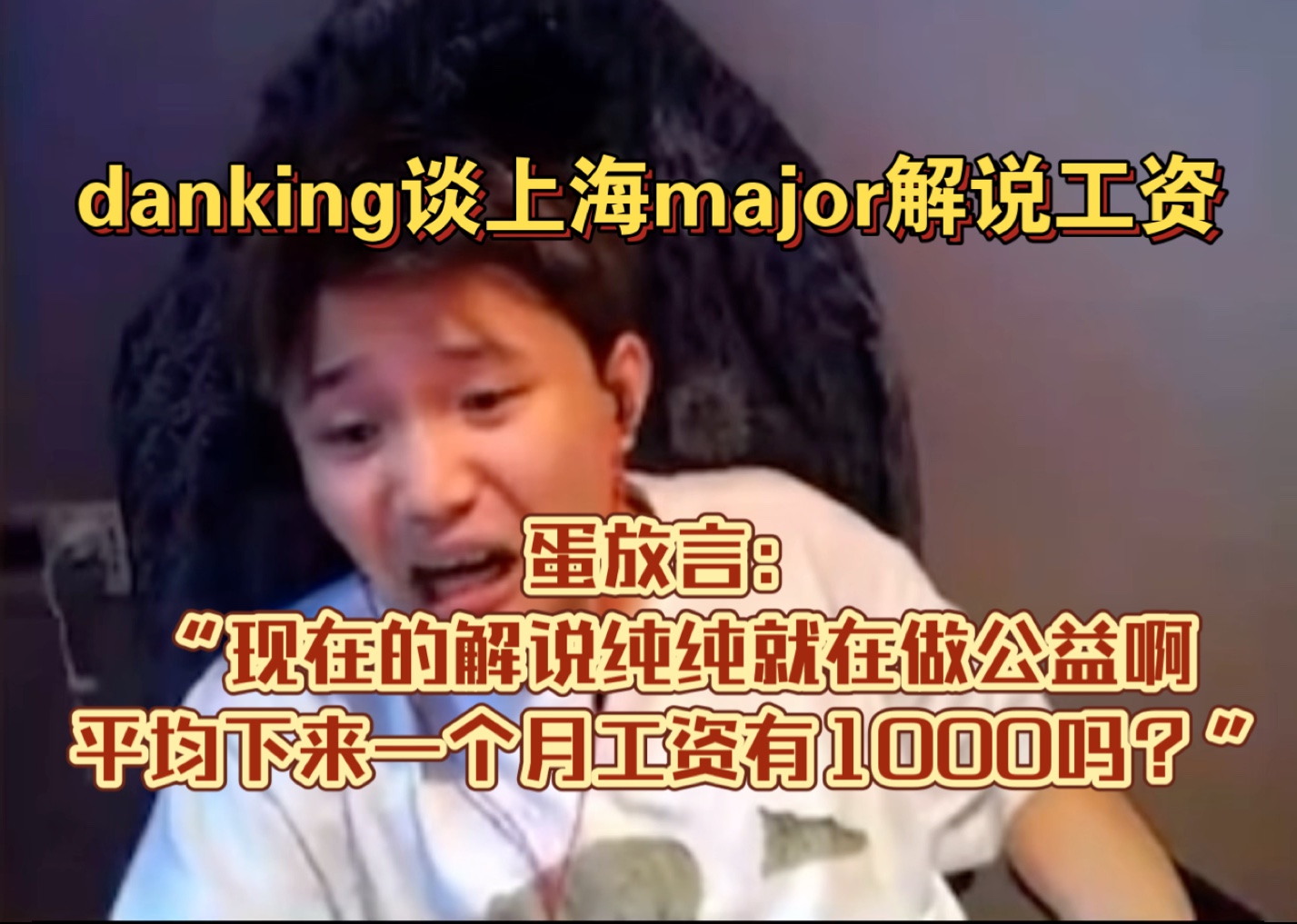 danking谈上海major解说工资,蛋放言“现在的解说纯纯就在做公益啊,平均下来一个月工资有1000吗?”解说