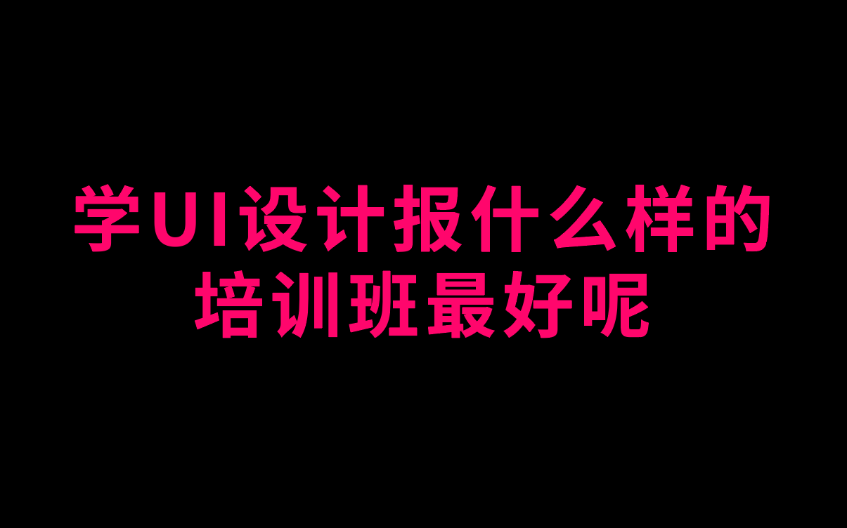 学UI设计报什么样的培训班最好呢哔哩哔哩bilibili