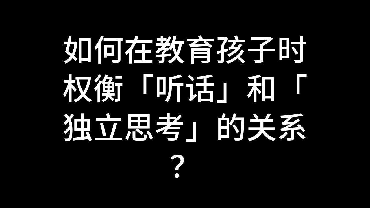 今日话题:如何在教育孩子时权衡「听话」和「独立思考」的关系?哔哩哔哩bilibili