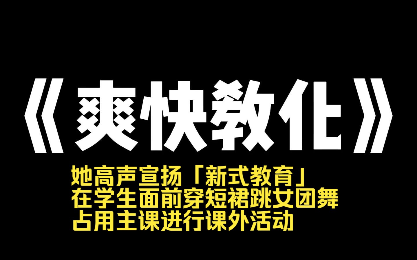 小说推荐~《爽快教化》林清清是学校新来的老师. 她漂亮,开朗,每天活力四射,与严苛沉闷的我截然不同. 她高声宣扬「新式教育」,在学生面前穿短...