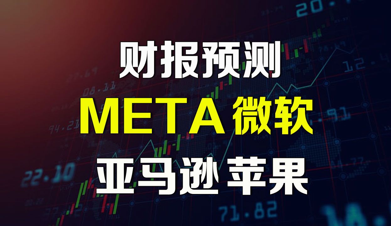 美股财报前瞻 META微软亚马逊苹果 AAPL AMZN MSFT哔哩哔哩bilibili