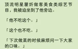 【双男主】顶流明星瞿炘做客美食节目，我被迫坐到了他旁边。「这些菜他都不爱吃」「下次做菜的时候麻烦问一下温时的口味。」「算了，我自己来做。」网友炸了