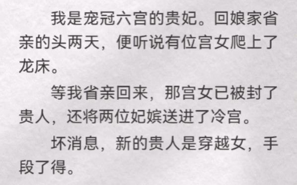 (此间表率)我是宠冠六宫的贵妃.回娘家省亲的头两天,便听说有位宫女爬上了龙床.等我省亲回来,那宫女已被封了贵人,还将两位妃嫔送进了冷宫....