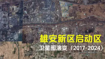 【卫星图】雄安新区启动区与容东片区发展变迁（2017-2024）