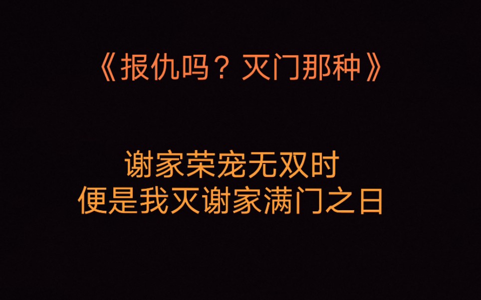 复仇《报仇吗?灭门那种》谢家荣宠无双时,便是我灭谢家满门之日.无人敢说我狠心,因为国师所言,皆为天命哔哩哔哩bilibili