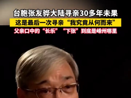 ...中国台湾籍张友骅来大陆寻亲30多年未果,这是最后一次寻亲“我究竟从何而来”父亲口中的“长乐”“下张”到底是浙江省绍兴市的嵊州市哪里呢?哔...