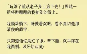 Скачать видео: 【完结文】玩够了就从老子身上滚下去周越一把将醉醺醺的我扯到沙发上。我顺势躺下，眯...