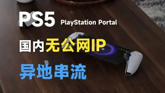 PS5异地串流游玩，无需公网IP，PlayStation Portal到手后，如何进行异地远程游玩？！feat.Remote Play、联通宽带、DMZ、光猫。