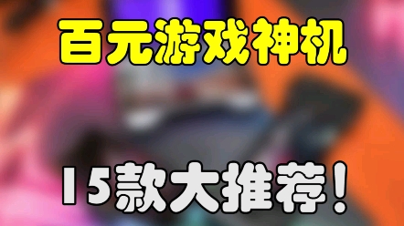 15款值得买的百元游戏神机!捡漏党必看!! #学生党 #手机 #游戏哔哩哔哩bilibili