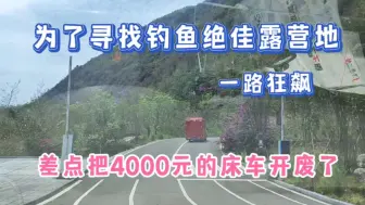 Download Video: 差点把4000元的床车开废了 一路狂飙 可算找到了个钓鱼绝佳露营地