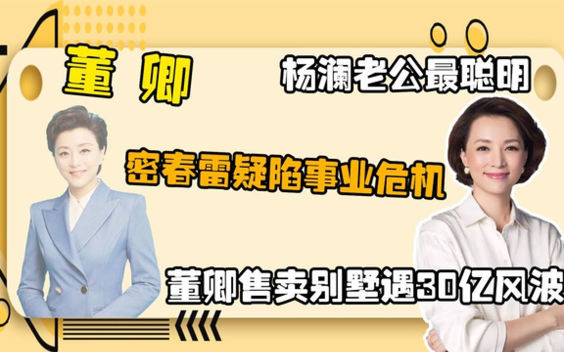 密春雷疑陷事业危机董卿售卖别墅遇30亿风波杨澜老公最聪明