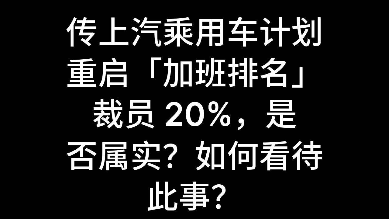 今日话题:传上汽乘用车计划重启「加班排名」裁员 20%,是否属实?如何看待此事?哔哩哔哩bilibili