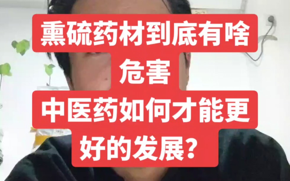 熏硫药材到底有啥危害?中医药如何才能更好的发?要靠自学中医的人.靠规范的制度.哔哩哔哩bilibili