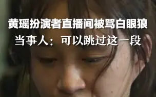 Download Video: 黄瑶扮演者直播间被骂白眼狼。当事人：大家可以跳过这一段