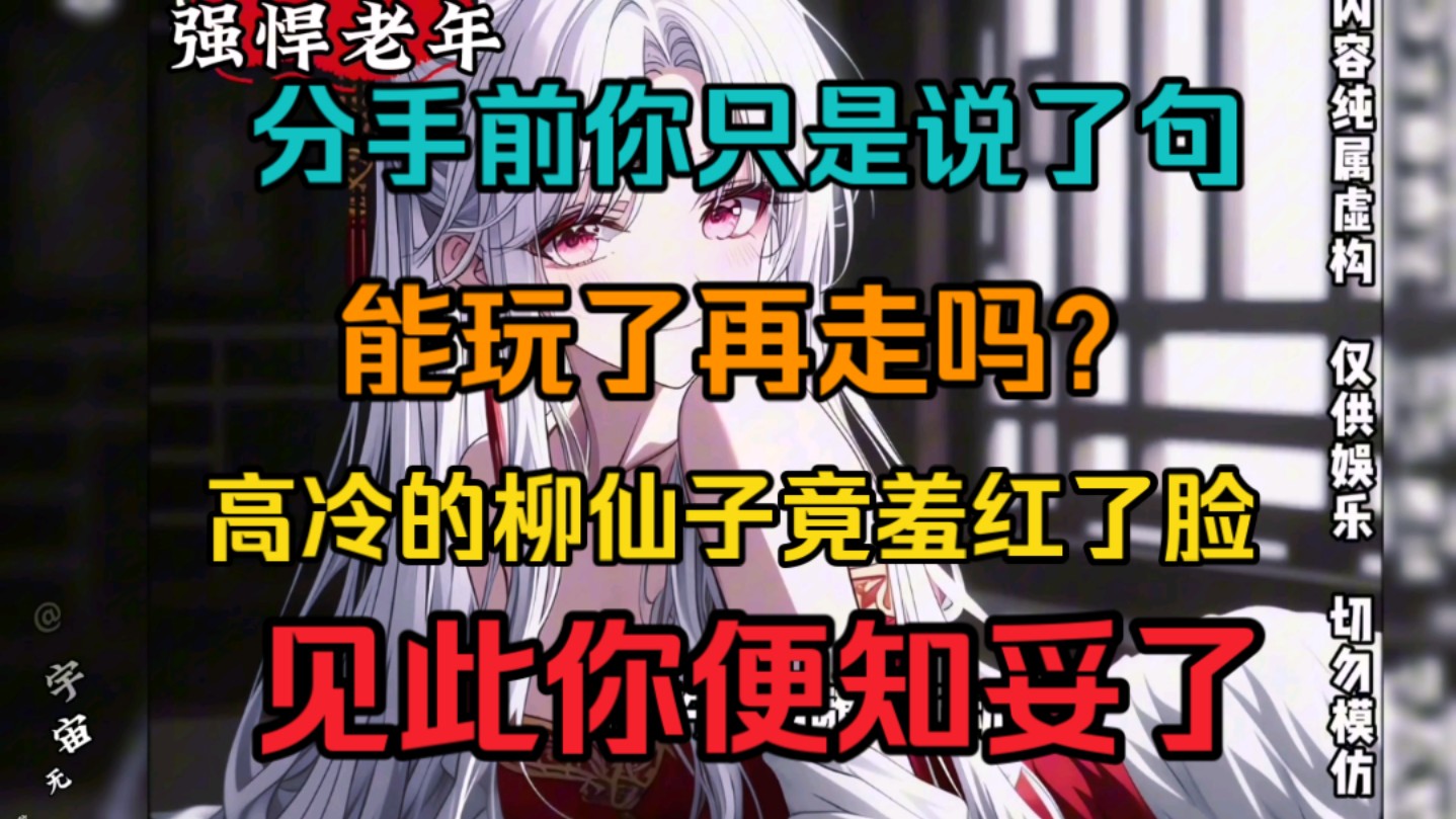 分手前你只是说了句,能玩了再走吗?高冷的柳仙子竟羞红了脸,见次你便知妥了…哔哩哔哩bilibili