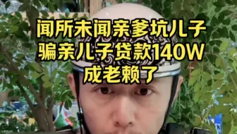 亲爹骗儿子贷款140W，致使儿子成老赖！