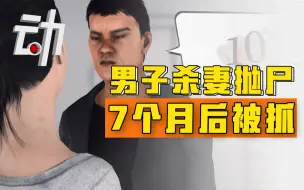 Download Video: 男子杀妻抛尸7个月后被抓 家属：二人感情差，案发后他打扫到深夜