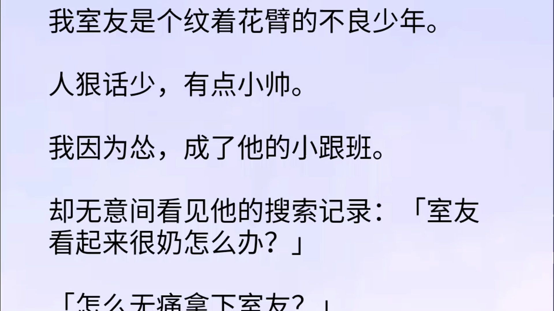 【双男主】我室友是个纹着花臂的不良少年.人狠话少,有点小帅.我因为怂,成了他的小跟班.却无意间看见他的搜索记录:室友看起来很奶怎么办?怎么...