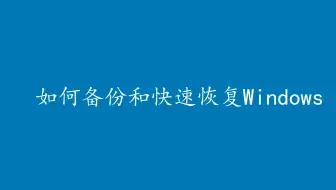 如何备份和快速恢复Windows
