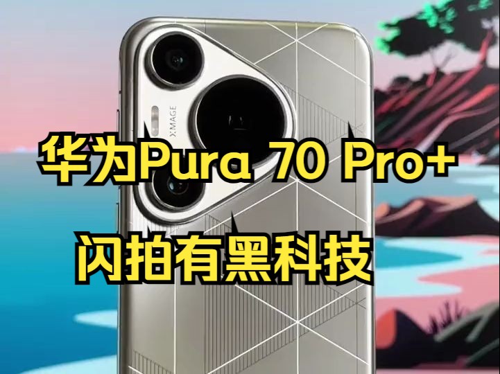 华为Pura 70 Pro+闪拍有黑科技 大家注意!哔哩哔哩bilibili