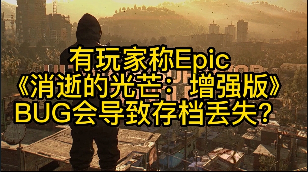 有玩家称Epic《消逝的光芒:增强版》BUG导致存档丢失?单机游戏热门视频