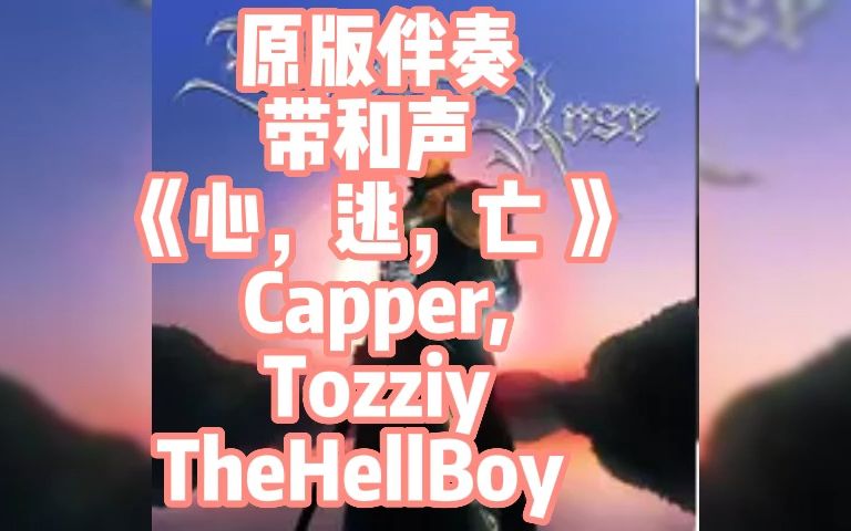 [图]原版伴奏 带和声《心，逃，亡 》 Capper, Tozziy TheHellBoy