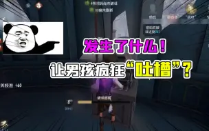 Download Video: 第五人格：到底发生了什么！让男孩无情疯狂吐槽？我说错了吗