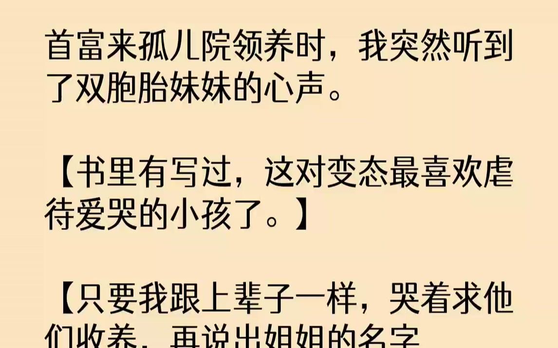 【完结文】首富来孤儿院领养时,我突然听到了双胞胎妹妹的心声.【书里有写过,这对变态最喜欢虐待爱哭的小孩了.】【只要我跟上辈子一样,哭着求他...