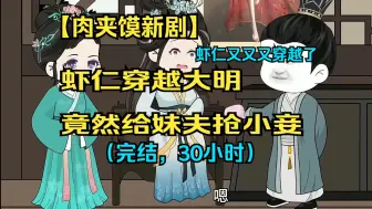 Video herunterladen: 【肉夹馍新剧】虾仁又又又穿越了，虾仁穿越大明，给妹夫抢小妾（完结，30小时）