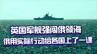 Tải video: 英国军舰强闯俄领海，俄用实际行动给各国上了一课，反击才是王牌