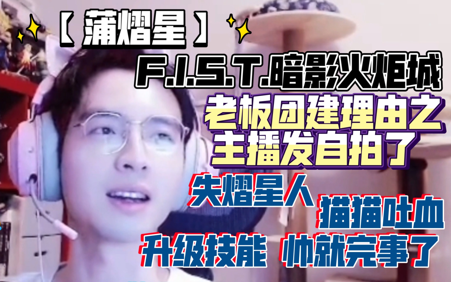 【蒲熠星】F.I.S.T.暗影火炬城 老板团建理由之主播发自拍了 失熠星人 升级技能 帅就完事了 猫猫吐血 20210906单机游戏热门视频