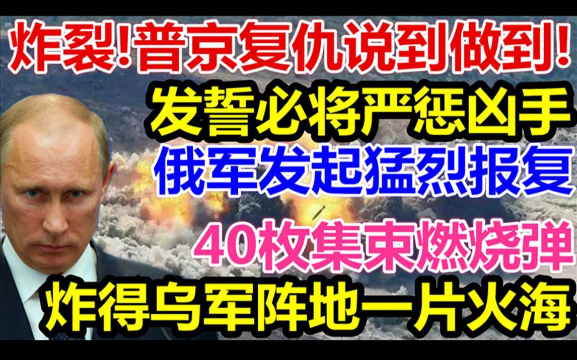 普京复仇说到做到、发誓必将严惩凶手俄军发起猛烈报复40枚集束燃烧弹、炸得乌军阵地一片火海.哔哩哔哩bilibili