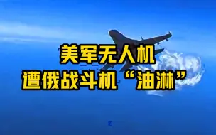 Download Video: 美军无人机遭俄战斗机“油淋”视频曝光