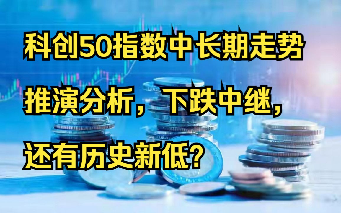 科创50指数中长期走势推演分析,下跌中继,还有历史新低?哔哩哔哩bilibili