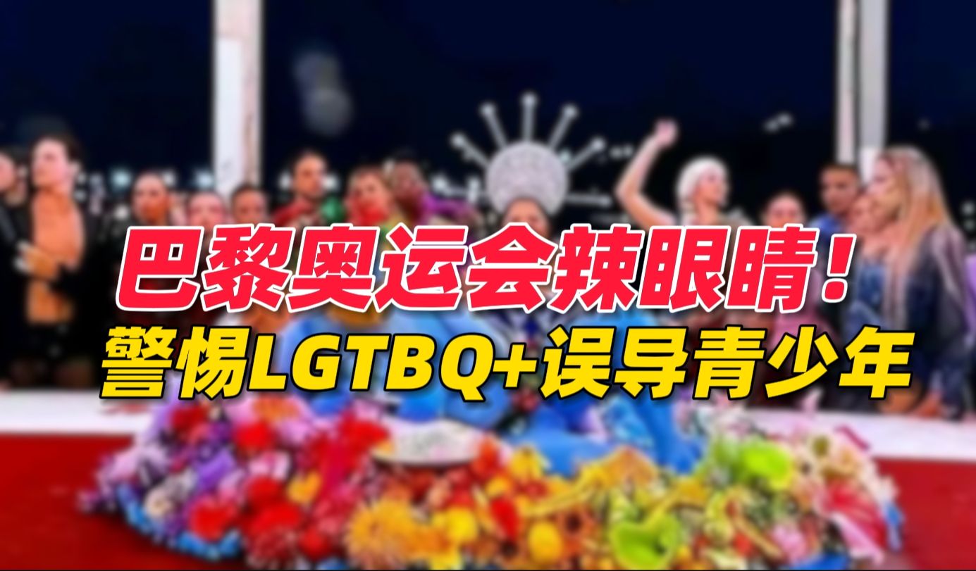 巴黎奥运会开幕式太辣眼睛,警惕LGTBQ+误导青少年!哔哩哔哩bilibili