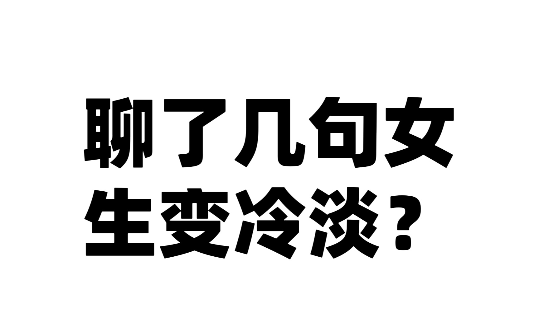 刚开始聊的很好,聊了几句或者一段时间之后女生冷淡?哔哩哔哩bilibili