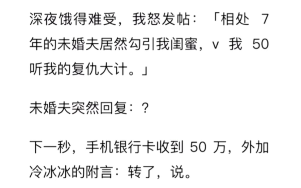 深夜饿得难受,我怒发帖:「相处 7 年的未婚夫居然勾引我闺蜜,v 我 50 听我的复仇大计.」未婚夫突然回复:?下一秒,手机银行卡收到 50 万哔哩哔哩...