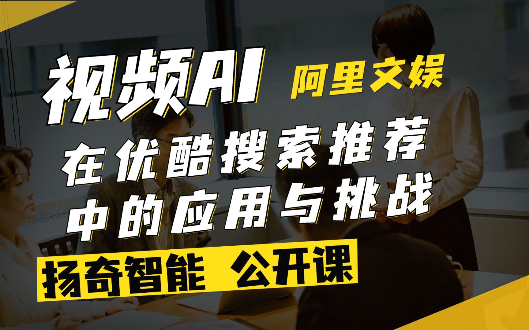 扬奇直播课堂:《视频AI在优酷搜索推荐中的应用与挑战》阿里文娱哔哩哔哩bilibili