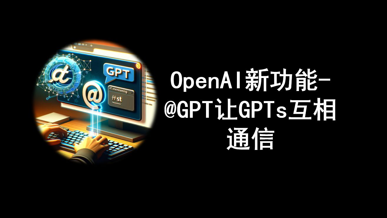 OpenAI新功能 @GPT让GPTs互相通信哔哩哔哩bilibili