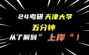 下载视频: 2024天津大学考研｜五分钟带你从 了解 到”上岸“！