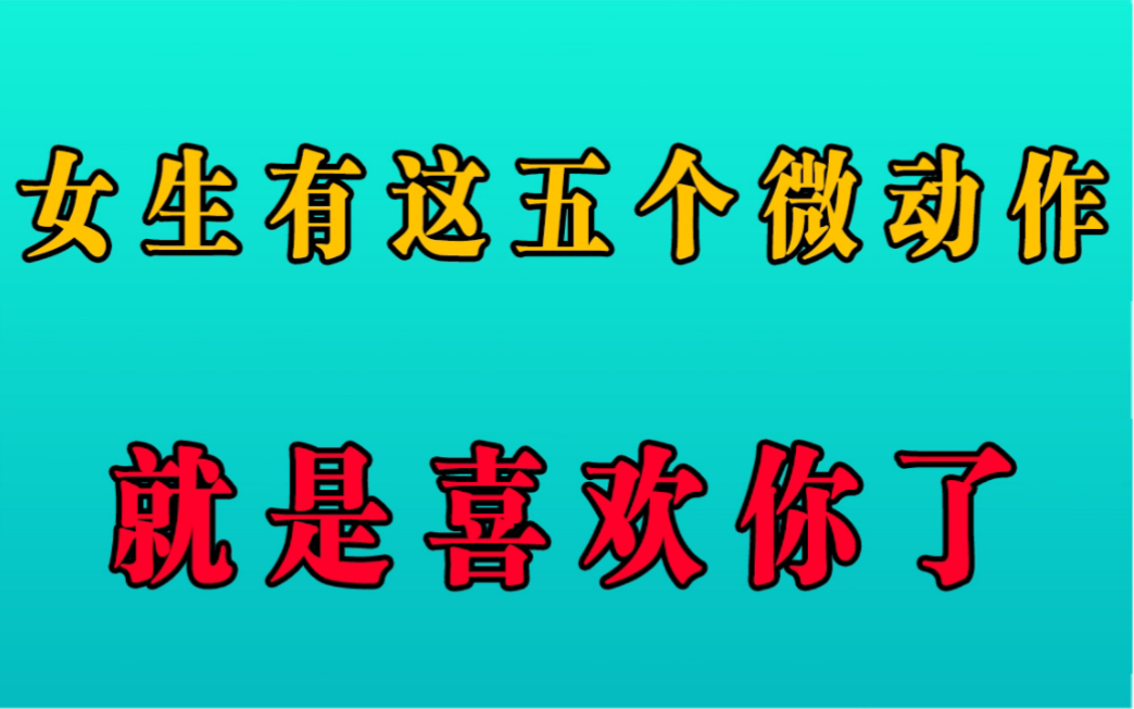 女生有这五个微动作,就是喜欢你了!哔哩哔哩bilibili