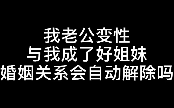 [图]我老公变性与我成了好姐妹，婚姻关系会自动解除吗？