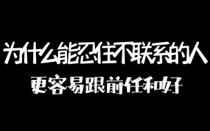 下载视频: 为什么能忍住不联系的人，更容易跟前任和好？