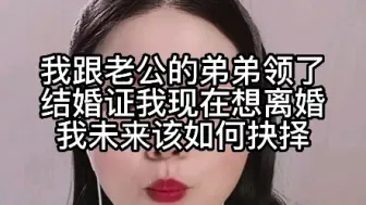 Download Video: 我跟老公的弟弟领了结婚证，我现在想离婚，我未来该如何抉择？