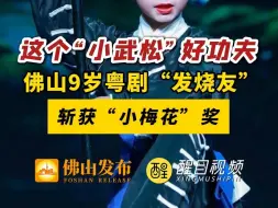 Download Video: 这个“小武松”好功夫！佛山9岁粤剧“发烧友”斩获“小梅花”奖（来源：顺德融媒记者王艳美；编辑：潇潇）